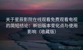 关于星辰影院在线观看免费观看电视的简短结论：新旧版本变化点与使用影响（收藏版）