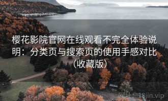 樱花影院官网在线观看不完全体验说明：分类页与搜索页的使用手感对比（收藏版）