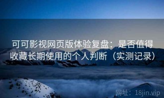 可可影视网页版体验复盘：是否值得收藏长期使用的个人判断（实测记录）