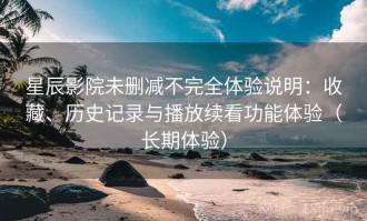 星辰影院未删减不完全体验说明：收藏、历史记录与播放续看功能体验（长期体验）