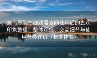 蜂鸟影院在线观看官网使用后的直观印象整理：整体观感、交互细节与使用节奏评价（长期体验）