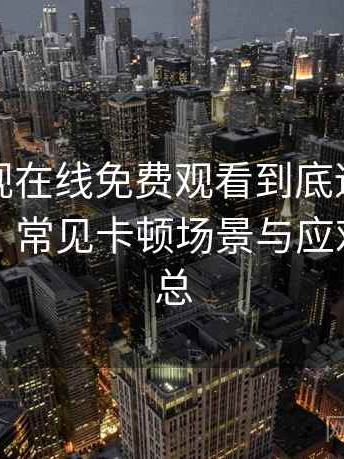 可可影视在线免费观看到底适不适合长期用？常见卡顿场景与应对思路汇总