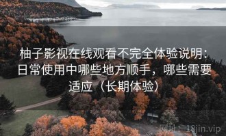 柚子影视在线观看不完全体验说明：日常使用中哪些地方顺手，哪些需要适应（长期体验）