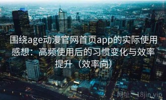 围绕age动漫官网首页app的实际使用感想：高频使用后的习惯变化与效率提升（效率向）