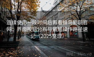 连续使用一段时间后再看蜂鸟影院官网：界面按钮分布与最短操作路径速记（2025整理）