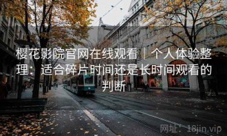 樱花影院官网在线观看｜个人体验整理：适合碎片时间还是长时间观看的判断