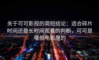 关于可可影视的简短结论：适合碎片时间还是长时间观看的判断，可可是哪部电影里的