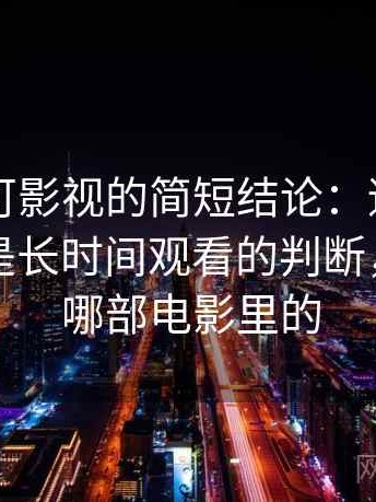 关于可可影视的简短结论：适合碎片时间还是长时间观看的判断，可可是哪部电影里的