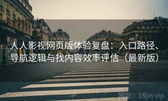 人人影视网页版体验复盘：入口路径、导航逻辑与找内容效率评估（最新版）