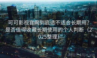 可可影视官网到底适不适合长期用？是否值得收藏长期使用的个人判断（2025整理）