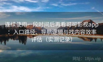 连续使用一段时间后再看可可影视app：入口路径、导航逻辑与找内容效率评估（实测记录）