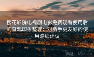 樱花影院电视剧电影免费观看使用后的直观印象整理：对新手更友好的使用路线建议