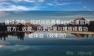 连续使用一段时间后再看age动漫官网官方：收藏、历史记录与播放续看功能体验（效率向）