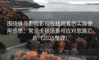 围绕蜂鸟影院影视在线观看的实际使用感想：常见卡顿场景与应对思路汇总（2025整理）