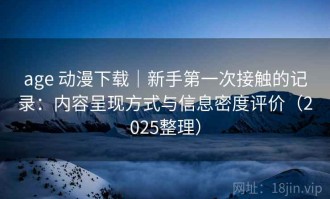 age 动漫下载｜新手第一次接触的记录：内容呈现方式与信息密度评价（2025整理）