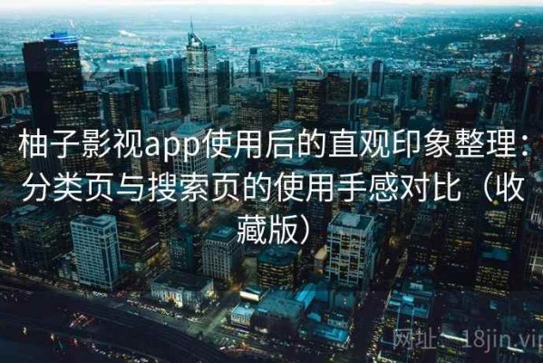 柚子影视app使用后的直观印象整理：分类页与搜索页的使用手感对比（收藏版）