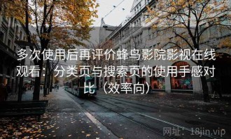 多次使用后再评价蜂鸟影院影视在线观看：分类页与搜索页的使用手感对比（效率向）