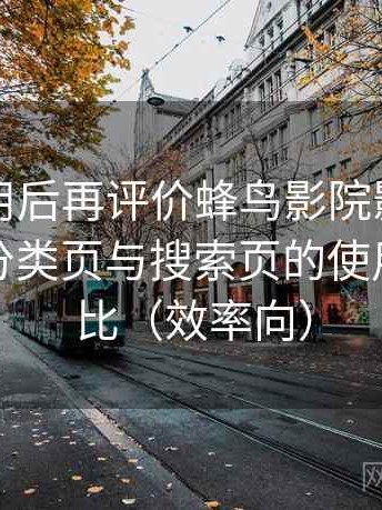 多次使用后再评价蜂鸟影院影视在线观看：分类页与搜索页的使用手感对比（效率向）