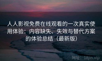 人人影视免费在线观看的一次真实使用体验：内容缺失、失效与替代方案的体验总结（最新版）