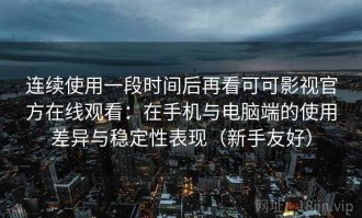 连续使用一段时间后再看可可影视官方在线观看：在手机与电脑端的使用差异与稳定性表现（新手友好）