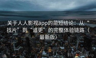 关于人人影视app的简短结论：从“找片”到“追更”的完整体验链路（最新版）
