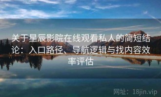 关于星辰影院在线观看私人的简短结论：入口路径、导航逻辑与找内容效率评估