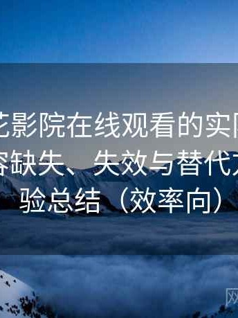 围绕樱花影院在线观看的实际使用感想：内容缺失、失效与替代方案的体验总结（效率向）