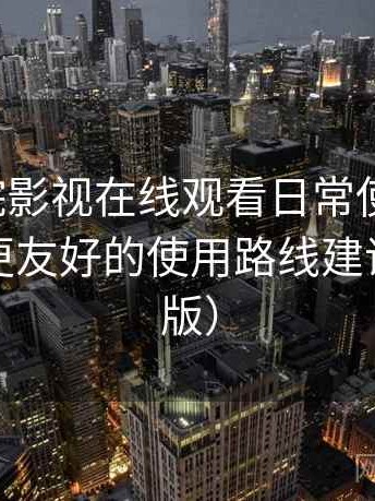 蜂鸟影院影视在线观看日常使用笔记：对新手更友好的使用路线建议（收藏版）