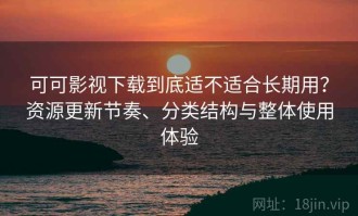 可可影视下载到底适不适合长期用？资源更新节奏、分类结构与整体使用体验