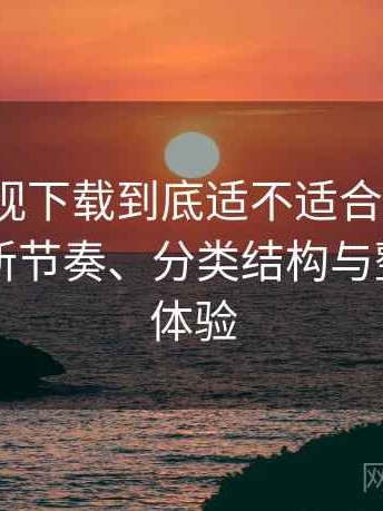 可可影视下载到底适不适合长期用？资源更新节奏、分类结构与整体使用体验