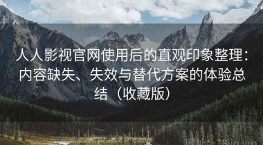 人人影视官网使用后的直观印象整理：内容缺失、失效与替代方案的体验总结（收藏版）