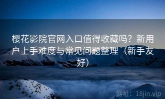 樱花影院官网入口值得收藏吗？新用户上手难度与常见问题整理（新手友好）