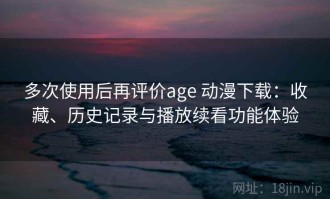 多次使用后再评价age 动漫下载：收藏、历史记录与播放续看功能体验