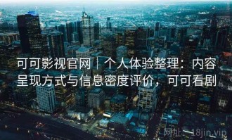 可可影视官网｜个人体验整理：内容呈现方式与信息密度评价，可可看剧