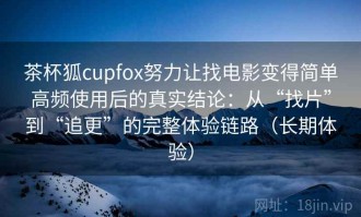 茶杯狐cupfox努力让找电影变得简单高频使用后的真实结论：从“找片”到“追更”的完整体验链路（长期体验）