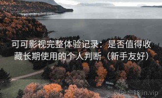 可可影视完整体验记录：是否值得收藏长期使用的个人判断（新手友好）