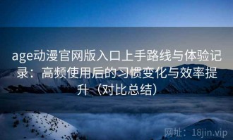 age动漫官网版入口上手路线与体验记录：高频使用后的习惯变化与效率提升（对比总结）