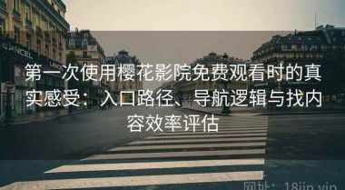 第一次使用樱花影院免费观看时的真实感受：入口路径、导航逻辑与找内容效率评估