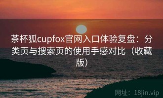 茶杯狐cupfox官网入口体验复盘：分类页与搜索页的使用手感对比（收藏版）