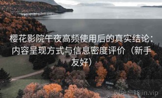 樱花影院午夜高频使用后的真实结论：内容呈现方式与信息密度评价（新手友好）