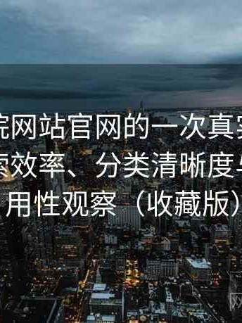 樱花影院网站官网的一次真实使用体验：搜索效率、分类清晰度与实际可用性观察（收藏版）