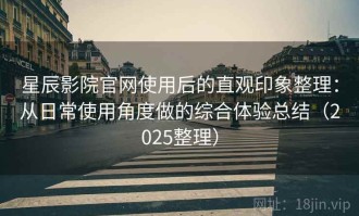 星辰影院官网使用后的直观印象整理：从日常使用角度做的综合体验总结（2025整理）
