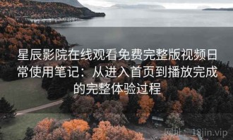星辰影院在线观看免费完整版视频日常使用笔记：从进入首页到播放完成的完整体验过程