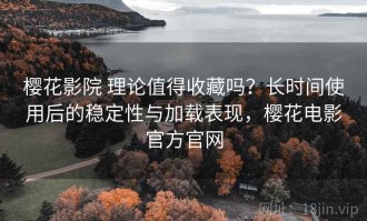 樱花影院 理论值得收藏吗？长时间使用后的稳定性与加载表现，樱花电影官方官网