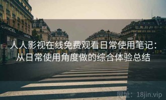 人人影视在线免费观看日常使用笔记：从日常使用角度做的综合体验总结