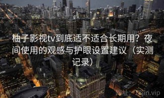 柚子影视tv到底适不适合长期用？夜间使用的观感与护眼设置建议（实测记录）