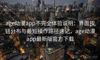 age动漫app不完全体验说明：界面按钮分布与最短操作路径速记，age动漫app最新版官方下载