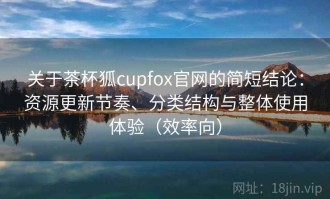 关于茶杯狐cupfox官网的简短结论：资源更新节奏、分类结构与整体使用体验（效率向）
