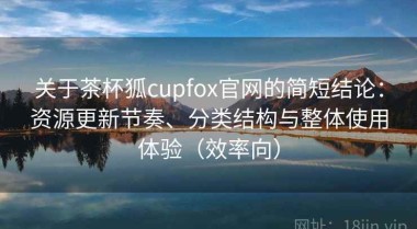 关于茶杯狐cupfox官网的简短结论：资源更新节奏、分类结构与整体使用体验（效率向）