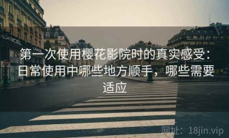 第一次使用樱花影院时的真实感受：日常使用中哪些地方顺手，哪些需要适应